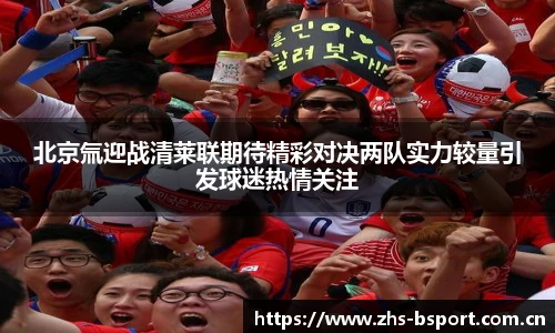 北京氚迎战清莱联期待精彩对决两队实力较量引发球迷热情关注