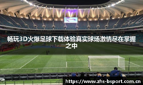 畅玩3D火爆足球下载体验真实球场激情尽在掌握之中